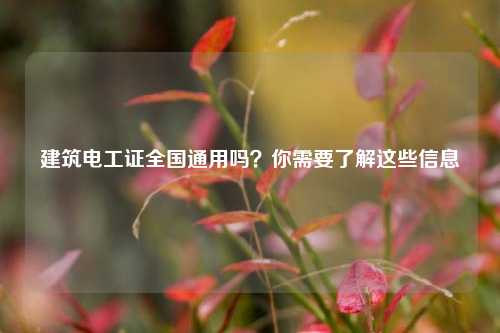 建筑電工證全國(guó)通用嗎？你需要了解這些信息-圖1
