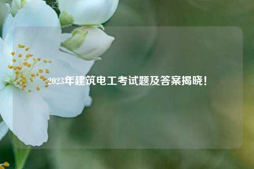 2023年建筑電工考試題及答案揭曉！-圖1