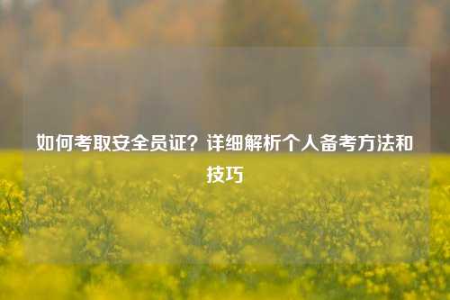 如何考取安全員證？詳細(xì)解析個人備考方法和技巧-圖1