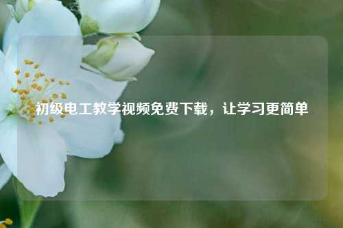 初級電工教學(xué)視頻免費下載，讓學(xué)習(xí)更簡單-圖1