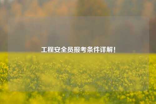 工程安全員報考條件詳解！-圖1