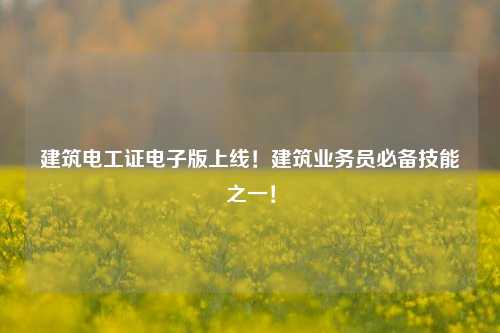建筑電工證電子版上線！建筑業務員必備技能之一！-圖1