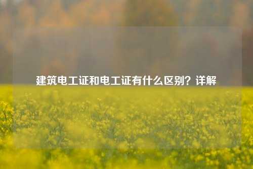 建筑電工證和電工證有什么區(qū)別？詳解-圖1