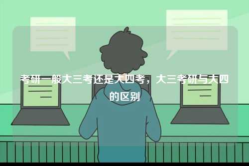 考研一般大三考還是大四考，大三考研與大四的區(qū)別-圖1