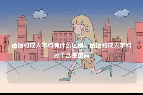 函授和成人本科有什么區(qū)別，函授和成人本科哪個(gè)含金量高-圖1