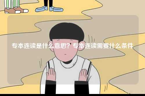 專本連讀是什么意思？專本連讀需要什么條件-圖1