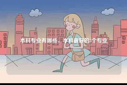 本科專業(yè)有哪些，本科最好的5個專業(yè)-圖1