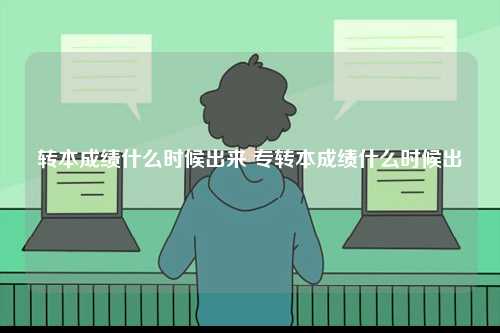 轉(zhuǎn)本成績什么時(shí)候出來 專轉(zhuǎn)本成績什么時(shí)候出-圖1