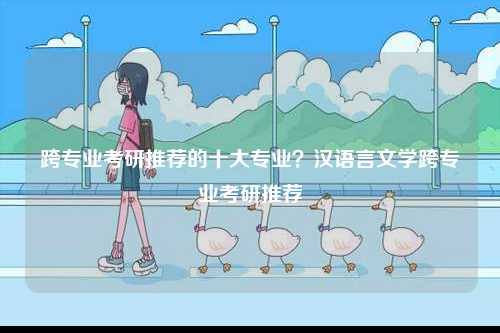 跨專業(yè)考研推薦的十大專業(yè)？漢語(yǔ)言文學(xué)跨專業(yè)考研推薦-圖1