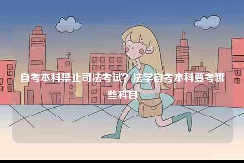 自考本科禁止司法考試？法學(xué)自考本科要考哪些科目-圖1