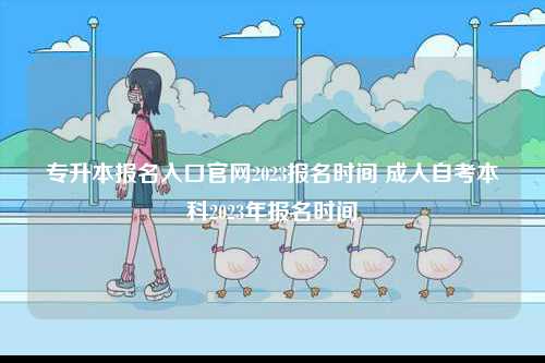 專升本報名入口官網2023報名時間 成人自考本科2023年報名時間-圖1