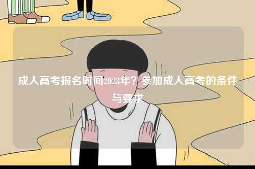 成人高考報名時間2023年？參加成人高考的條件與要求-圖1