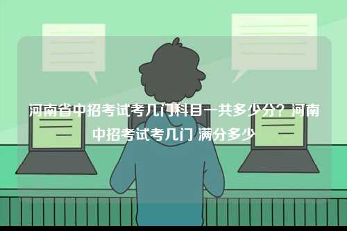 河南省中招考試考幾門科目一共多少分？河南中招考試考幾門 滿分多少-圖1