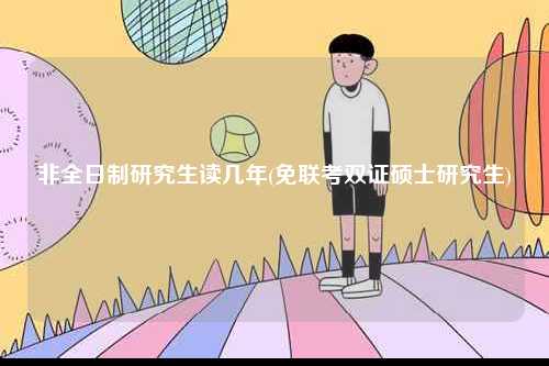 非全日制研究生讀幾年(免聯(lián)考雙證碩士研究生)-圖1