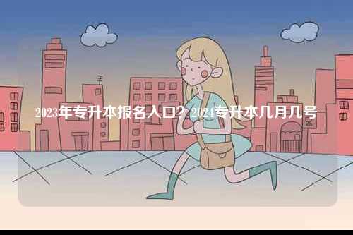 2023年專升本報(bào)名入口？2024專升本幾月幾號(hào)-圖1