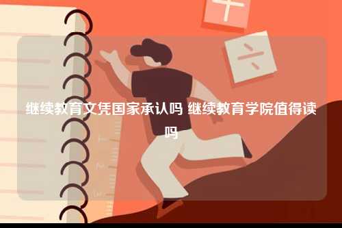繼續教育文憑國家承認嗎 繼續教育學院值得讀嗎-圖1