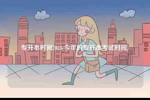 專升本時(shí)間2023(今年的專升本考試時(shí)間)-圖1