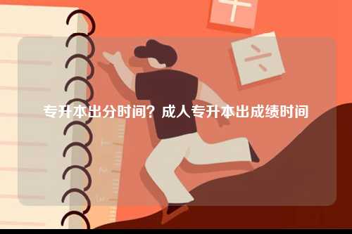 專升本出分時間？成人專升本出成績時間-圖1