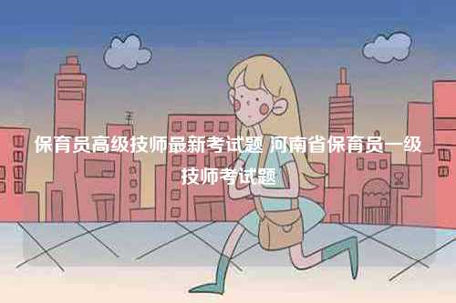 保育員高級技師最新考試題 河南省保育員一級技師考試題-圖1