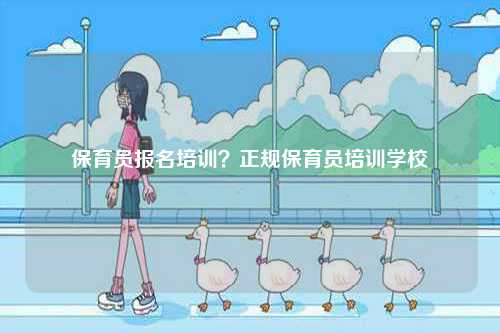 保育員報名培訓(xùn)？正規(guī)保育員培訓(xùn)學(xué)校-圖1