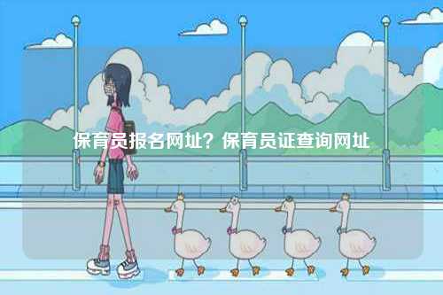 保育員報(bào)名網(wǎng)址？保育員證查詢網(wǎng)址-圖1