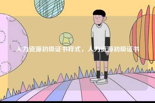 人力資源初級(jí)證書樣式，人力資源初級(jí)證書-圖1