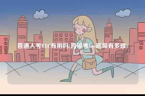 普通人考BEC有用嗎(直接考bec高級(jí)有多難)-圖1