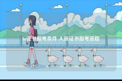 hr證書報(bào)考條件 人資證書報(bào)考資格-圖1