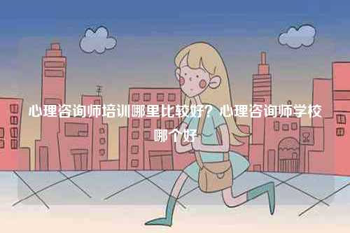 心理咨詢(xún)師培訓(xùn)哪里比較好？心理咨詢(xún)師學(xué)校哪個(gè)好-圖1