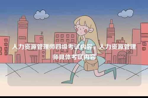 人力資源管理師四級考試內容，人力資源管理師具體考試內容-圖1