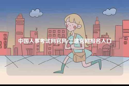 中國(guó)人事考試網(wǎng)官網(wǎng) 二建官網(wǎng)報(bào)名入口-圖1