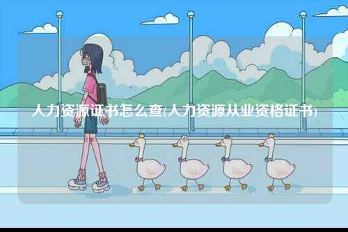 人力資源證書怎么查(人力資源從業資格證書)-圖1
