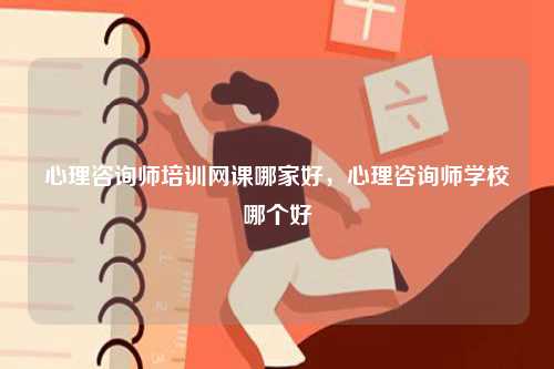 心理咨詢師培訓網課哪家好，心理咨詢師學校哪個好-圖1