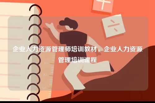 企業(yè)人力資源管理師培訓(xùn)教材，企業(yè)人力資源管理培訓(xùn)課程-圖1