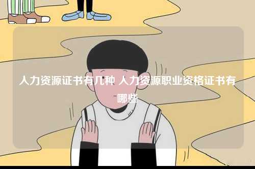 人力資源證書有幾種 人力資源職業資格證書有哪些-圖1