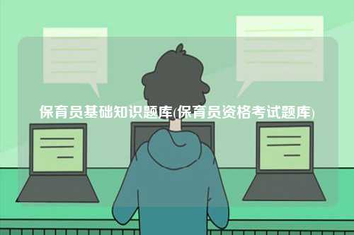 保育員基礎(chǔ)知識(shí)題庫(保育員資格考試題庫)-圖1