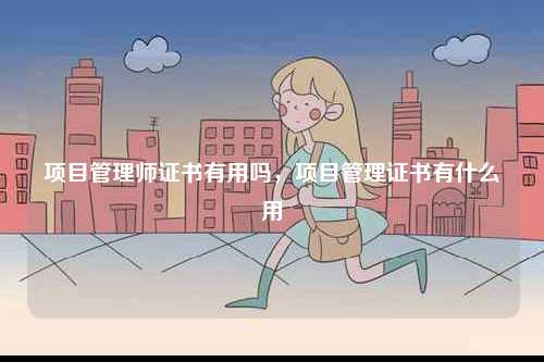 項目管理師證書有用嗎，項目管理證書有什么用-圖1