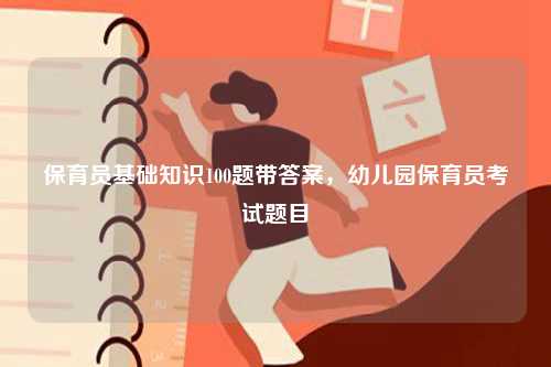 保育員基礎知識100題帶答案，幼兒園保育員考試題目-圖1