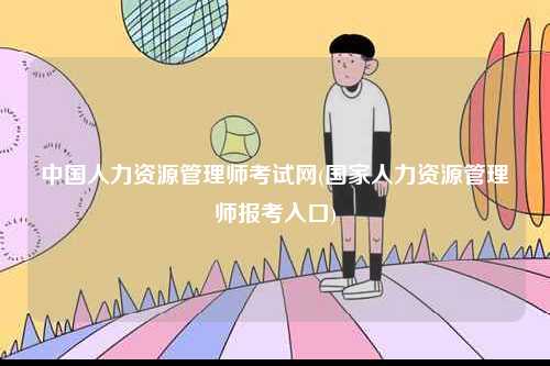 中國人力資源管理師考試網(國家人力資源管理師報考入口)-圖1
