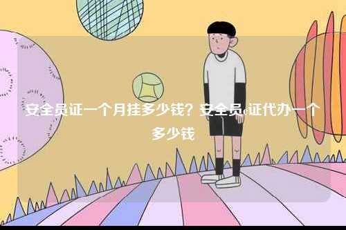 安全員證一個(gè)月掛多少錢？安全員c證代辦一個(gè)多少錢-圖1