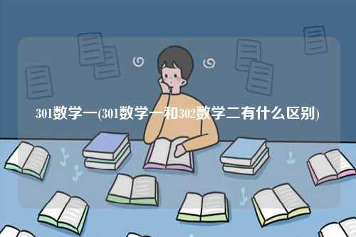 301數學一(301數學一和302數學二有什么區別)-圖1