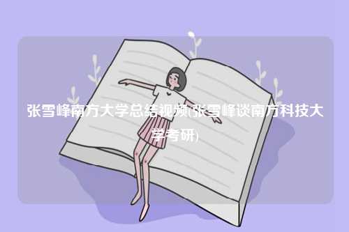 張雪峰南方大學總結視頻(張雪峰談南方科技大學考研)-圖1