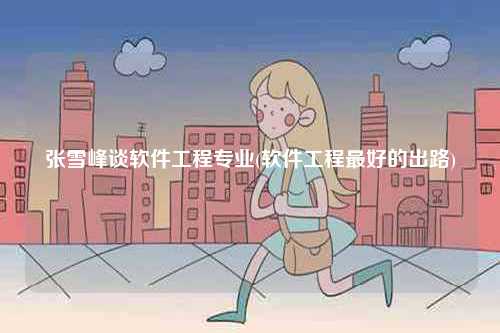 張雪峰談軟件工程專業(yè)(軟件工程最好的出路)-圖1