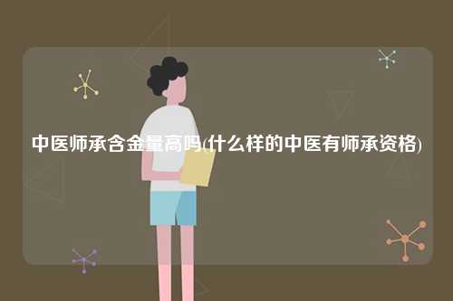 中醫(yī)師承含金量高嗎(什么樣的中醫(yī)有師承資格)-圖1