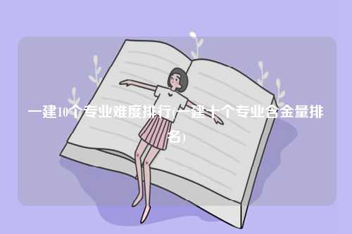 一建10個專業難度排行(一建十個專業含金量排名)-圖1