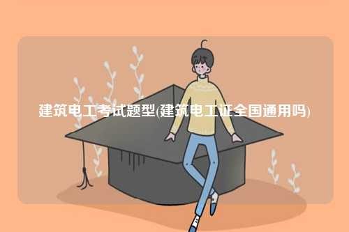 建筑電工考試題型(建筑電工證全國(guó)通用嗎)-圖1
