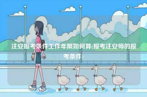 注安報(bào)考條件工作年限如何算(報(bào)考注安師的報(bào)考條件)-圖1