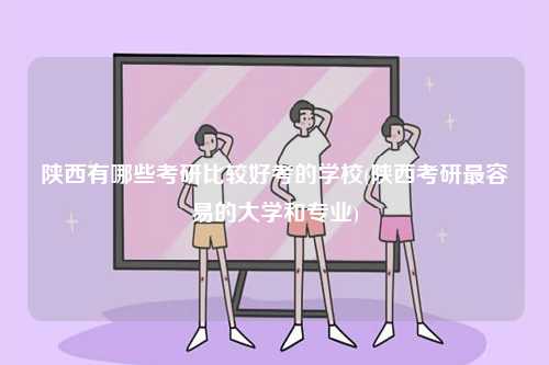 陜西有哪些考研比較好考的學(xué)校(陜西考研最容易的大學(xué)和專(zhuān)業(yè))-圖1