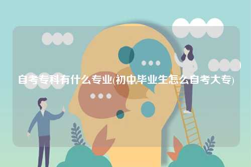 自考專科有什么專業(初中畢業生怎么自考大專)-圖1