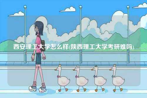 西安理工大學怎么樣(考研難嗎)-圖1